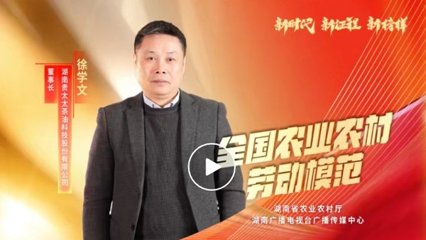 湖南廣播電視臺專題報道 | 全國農(nóng)業(yè)農(nóng)村勞動模范徐學(xué)文：用茶油“點燃”百姓致富夢